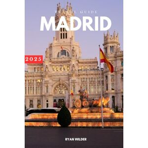 Wilder, Ryan Ryan Wilder Travel Guide to Madrid: Explore Iconic Landmarks, Hidden Gems, and the Best of Spanish Culture Wilder, Ryan Ryan Wilder Travel Guide to Madrid: Explore Iconic Landmarks, Hidden Gems, and the Best of Spanish Culture