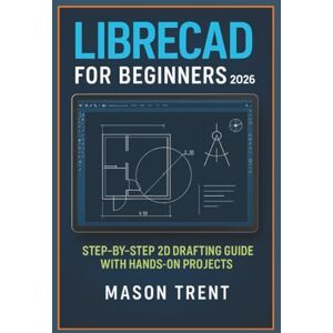 Trent, Mason LibreCAD for Beginners 2026: Step-by-Step 2D Drafting Guide with Hands-On Projects (The Complete CAD Learning Series) Trent, Mason LibreCAD for Beginners 2026: Step-by-Step 2D Drafting Guide with Hands-On Projects (The Complete CAD Learning Series)