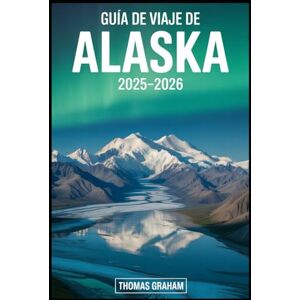 Graham, Thomas Guía de viaje de Alaska 2025-2026: Explore los parques nacionales Denali, Glacier Bay y Kenai Fjords; Navega por el Pasaje Interior; Descubra ... la aurora boreal, los imponentes glaciares... Graham, Thomas Guía de viaje de Alaska 2025-2026: Explore los parques nacionales Denali, Glacier Bay y Kenai Fjords; Navega por el Pasaje Interior; Descubra ... la aurora boreal, los imponentes glaciares...