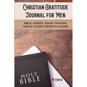 Curtis, Marcia Christian Gratitude Journal for Men: Bible Verses, Short Prayers, Simple Guided Prompts & More Curtis, Marcia Christian Gratitude Journal for Men: Bible Verses, Short Prayers, Simple Guided Prompts & More