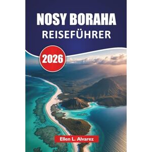 Alvarez, Ellen L. NOSY BORAHA REISEFÜHRER 2026: Entdecken Sie Top-Strände, Korallenriffe, lokale Küche und Inselabenteuer im tropischen Paradies Madagaskars Alvarez, Ellen L. NOSY BORAHA REISEFÜHRER 2026: Entdecken Sie Top-Strände, Korallenriffe, lokale Küche und Inselabenteuer im tropischen Paradies Madagaskars