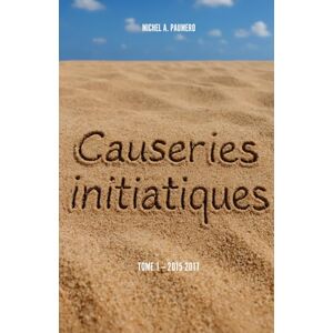 PAUMERO, M. Michel A. Causeries initiatiques: Tome 1 (année 2015-2017) PAUMERO, M. Michel A. Causeries initiatiques: Tome 1 (année 2015-2017)