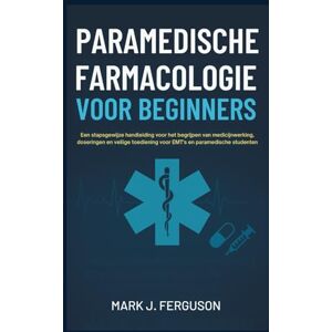 J. Ferguson, Mark PARAMEDISCHE FARMACOLOGIE VOOR BEGINNERS: Een stapsgewijze handleiding voor het begrijpen van medicijnwerking, doseringen en veilige toediening voor EMT's en paramedische studenten J. Ferguson, Mark PARAMEDISCHE FARMACOLOGIE VOOR BEGINNERS: Een stapsgewijze handleiding voor het begrijpen van medicijnwerking, doseringen en veilige toediening voor EMT's en paramedische studenten