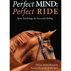 Inga Wolframm Perfect Mind: Perfect Ride, Sports Psychology for Successful Riding: Sport Psychology for Successful Riding Inga Wolframm Perfect Mind: Perfect Ride, Sports Psychology for Successful Riding: Sport Psychology for Successful Riding