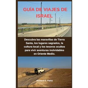 Parks, Richard D. GUÍA DE VIAJES DE ISRAEL: Descubra las maravillas de Tierra Santa, los lugares sagrados, la cultura local y los tesoros ocultos para vivir aventuras inolvidables en Oriente Medio. Parks, Richard D. GUÍA DE VIAJES DE ISRAEL: Descubra las maravillas de Tierra Santa, los lugares sagrados, la cultura local y los tesoros ocultos para vivir aventuras inolvidables en Oriente Medio.