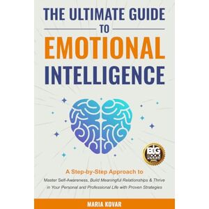 Kovar, Maria The Ultimate Guide to Emotional Intelligence: A Step-by-Step Approach to Master Self-Awareness, Build Meaningful Relationships & Thrive in Your Personal and Professional Life with Proven Strategies Kovar, Maria The Ultimate Guide to Emotional Intelligence: A Step-by-Step Approach to Master Self-Awareness, Build Meaningful Relationships & Thrive in Your Personal and Professional Life with Proven Strategies