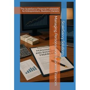 Solutions, ScaleSavvy Managing Personal and Business Finances: The ScaleSavvy Financial Framework for Entrepreneurs, Business Owners (ScaleSavvy Solutions) Solutions, ScaleSavvy Managing Personal and Business Finances: The ScaleSavvy Financial Framework for Entrepreneurs, Business Owners (ScaleSavvy Solutions)