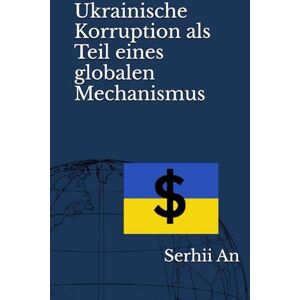 An, Serhii Ukrainische Korruption als Teil eines globalen Mechanismus (Ukraine, Drohne, Krieg) An, Serhii Ukrainische Korruption als Teil eines globalen Mechanismus (Ukraine, Drohne, Krieg)