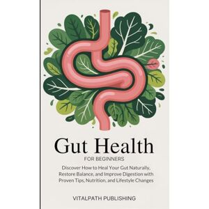 Publishing, VitalPath Gut Health for Beginners: Discover How to Heal Your Gut Naturally, Restore Balance, and Improve Digestion with Proven Tips, Nutrition, and Lifestyle ... Publishing The Health and Wellbeing Series) Publishing, VitalPath Gut Health for Beginners: Discover How to Heal Your Gut Naturally, Restore Balance, and Improve Digestion with Proven Tips, Nutrition, and Lifestyle ... Publishing The Health and Wellbeing Series)