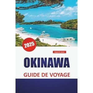 Askew, Dwayne B. OKINAWA GUIDE DE VOYAGE 2025: Plages, attractions incontournables, cuisine locale, culture, itinéraires et conseils pratiques pour explorer les îles du sud du Japon Askew, Dwayne B. OKINAWA GUIDE DE VOYAGE 2025: Plages, attractions incontournables, cuisine locale, culture, itinéraires et conseils pratiques pour explorer les îles du sud du Japon