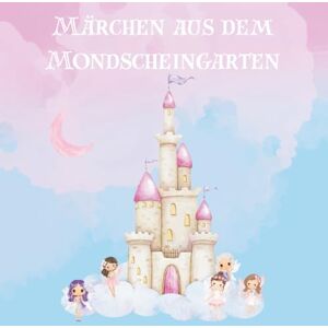 Gashi, Rina Märchen aus dem Mondscheingarten: Ein Märchenbuch für Kinder mit Herz und Fantasie Gashi, Rina Märchen aus dem Mondscheingarten: Ein Märchenbuch für Kinder mit Herz und Fantasie