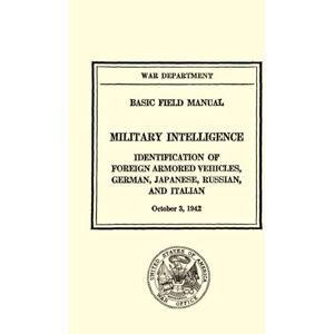 War Department Basic Field Manual Military Intelligence FM 30-42: Identification of Foreign Armored Vehicles, German, Japanese, Russian, and Italian (October 3, 1942) War Department Basic Field Manual Military Intelligence FM 30-42: Identification of Foreign Armored Vehicles, German, Japanese, Russian, and Italian (October 3, 1942)