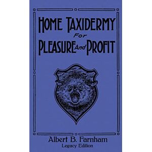 Farnham, Albert B Home Taxidermy For Pleasure And Profit (Legacy Edition): A Classic Manual On Traditional Animal Stuffing and Display Techniques And Preservation ... Doublebit Library of Tanning and Taxidermy) Farnham, Albert B Home Taxidermy For Pleasure And Profit (Legacy Edition): A Classic Manual On Traditional Animal Stuffing and Display Techniques And Preservation ... Doublebit Library of Tanning and Taxidermy)