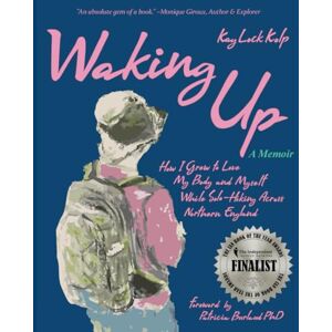 Lock Kolp M.Ed., Kay Waking Up: How I Grew to Love My Body and Myself While Solo-Hiking Across Northern England, A Memoir Lock Kolp M.Ed., Kay Waking Up: How I Grew to Love My Body and Myself While Solo-Hiking Across Northern England, A Memoir