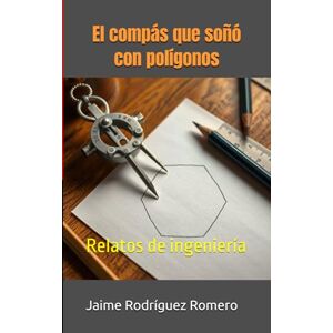 Rodríguez Romero, Jaime El compás que soñó con polígonos: Relatos de ingeniería Rodríguez Romero, Jaime El compás que soñó con polígonos: Relatos de ingeniería