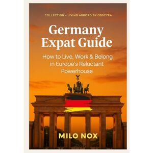 Nox, Milo Germany Expat Guide: How to Live, Work & Belong in Europe’s Reluctant Powerhouse (Living Abroad by Obscyra) Nox, Milo Germany Expat Guide: How to Live, Work & Belong in Europe’s Reluctant Powerhouse (Living Abroad by Obscyra)
