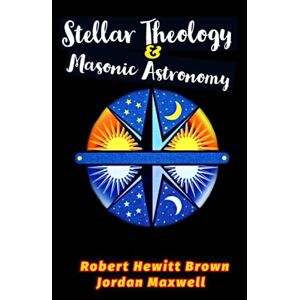 BROWN, ROBERT HEWITT STELLAR THEOLOGY AND MASONIC ASTRONOMY: DEBUNKING MASONRY AND RELIGION BROWN, ROBERT HEWITT STELLAR THEOLOGY AND MASONIC ASTRONOMY: DEBUNKING MASONRY AND RELIGION
