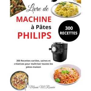 M Ronare, Mouni Livre de Machine à Pâtes Philips: 300 Recettes variées, saines et créatives pour maîtriser toutes les pâtes maison M Ronare, Mouni Livre de Machine à Pâtes Philips: 300 Recettes variées, saines et créatives pour maîtriser toutes les pâtes maison