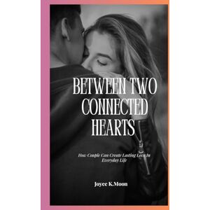 Moon, Joyce K. Between Two Connected Hearts: How Couple Can Create Lasting Love In Everyday Life Moon, Joyce K. Between Two Connected Hearts: How Couple Can Create Lasting Love In Everyday Life