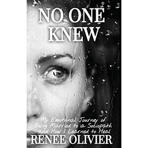 Olivier, Renee No One Knew: My Emotional Journey of Being Married to a Sociopath and How I Learned to Heal Olivier, Renee No One Knew: My Emotional Journey of Being Married to a Sociopath and How I Learned to Heal