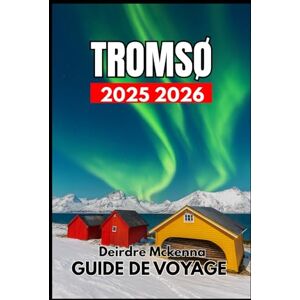 McKenna, Deirdre TROMSØ GUIDE DE VOYAGE 2025 2026: À la découverte de la nature, de la faune et des traditions culturelles du Nord McKenna, Deirdre TROMSØ GUIDE DE VOYAGE 2025 2026: À la découverte de la nature, de la faune et des traditions culturelles du Nord