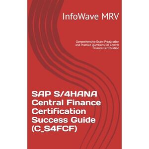 MRV, InfoWave SAP S/4HANA Central Finance Certification Success Guide (C_S4FCF): Comprehensive Exam Preparation and Practice Questions for Central Finance Certification (SAP S/4HANA Certification Success Guide) MRV, InfoWave SAP S/4HANA Central Finance Certification Success Guide (C_S4FCF): Comprehensive Exam Preparation and Practice Questions for Central Finance Certification (SAP S/4HANA Certification Success Guide)