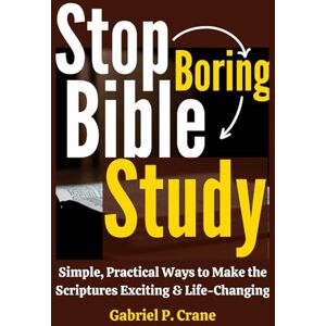 Crane, Gabriel P. Stop Boring Bible Study: Simple, Practical Ways to Make the Scriptures Exciting & Life-Changing Crane, Gabriel P. Stop Boring Bible Study: Simple, Practical Ways to Make the Scriptures Exciting & Life-Changing