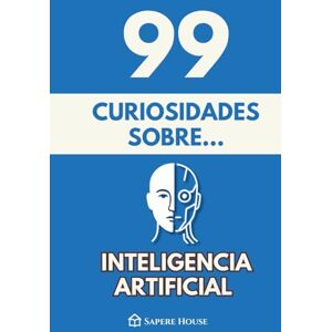 Sapere House, Colección 99 Curiosidades sobre Inteligencia Artificial: Descubre los hechos, datos y secretos más sorprendentes sobre la tecnología que está transformando nuestra vida y el futuro Sapere House, Colección 99 Curiosidades sobre Inteligencia Artificial: Descubre los hechos, datos y secretos más sorprendentes sobre la tecnología que está transformando nuestra vida y el futuro