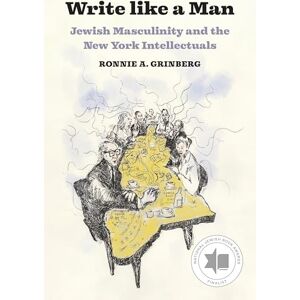 Grinberg, Ronnie A. Write like a Man: Jewish Masculinity and the New York Intellectuals Grinberg, Ronnie A. Write like a Man: Jewish Masculinity and the New York Intellectuals