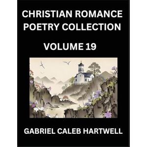 Hartwell, Gabriel Caleb Christian Romance Poetry Collection (Part 19)- Divine Melodies of Affection: An Anthology of Eternal Devotion, Sacred Verses of Faith, Passion, and the Beloved's Eternal Song Hartwell, Gabriel Caleb Christian Romance Poetry Collection (Part 19)- Divine Melodies of Affection: An Anthology of Eternal Devotion, Sacred Verses of Faith, Passion, and the Beloved's Eternal Song