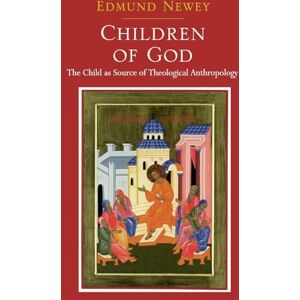Newey, Edmund Children of God: The Child as Source of Theological Anthropology Newey, Edmund Children of God: The Child as Source of Theological Anthropology