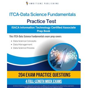 Publishing, Ambitionz ITCA – Data Science Fundamentals Practice Test: 204 Up-To-Date Questions, 4 Full-Length Tests, And Proven Strategies To Pass The ISACA ITCA – Data Science Fundamentals Exam On Your First Try Publishing, Ambitionz ITCA – Data Science Fundamentals Practice Test: 204 Up-To-Date Questions, 4 Full-Length Tests, And Proven Strategies To Pass The ISACA ITCA – Data Science Fundamentals Exam On Your First Try