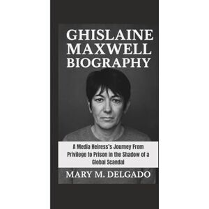 M. Delgado, Mary GHISLAINE MAXWELL BIOGRAPHY: A Media Heiress’s Journey From Privilege to Prison in the Shadow of a Global Scandal M. Delgado, Mary GHISLAINE MAXWELL BIOGRAPHY: A Media Heiress’s Journey From Privilege to Prison in the Shadow of a Global Scandal