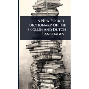 Anonymous A New Pocket-dictionary Of The English And Dutch Languages... Anonymous A New Pocket-dictionary Of The English And Dutch Languages...