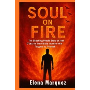 Marquez, Elena Soul on Fire: The Shocking Untold Story of John O’Leary’s Incredible Journey from Tragedy to Triumph Marquez, Elena Soul on Fire: The Shocking Untold Story of John O’Leary’s Incredible Journey from Tragedy to Triumph