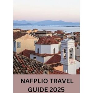 SALVAGE, ALBERT NAFPLIO TRAVEL GUIDE 2025: Nafplio: A Treasure Trove of Venetian Architecture and Greek Hospitality SALVAGE, ALBERT NAFPLIO TRAVEL GUIDE 2025: Nafplio: A Treasure Trove of Venetian Architecture and Greek Hospitality