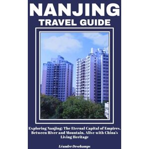 Deschamps, Léandre NANJING TRAVEL GUIDE: Exploring Nanjing: The Eternal Capital of Empires, Between River and Mountain, Alive with China’s Living Heritage Deschamps, Léandre NANJING TRAVEL GUIDE: Exploring Nanjing: The Eternal Capital of Empires, Between River and Mountain, Alive with China’s Living Heritage