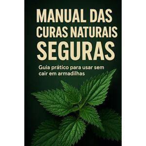 Augusto, Dr Danilo Manual das Curas Naturais Seguras: Guia prático para usar sem cair em armadilhas Augusto, Dr Danilo Manual das Curas Naturais Seguras: Guia prático para usar sem cair em armadilhas