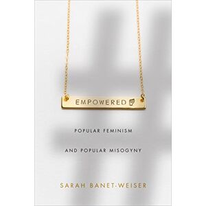Banet-Weiser, Sarah Empowered: Popular Feminism and Popular Misogyny Banet-Weiser, Sarah Empowered: Popular Feminism and Popular Misogyny