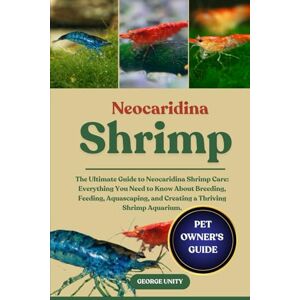 UNITY, GEORGE NEOCARIDINA SHRIMP: The Ultimate Guide to Neocaridina Shrimp Care: Everything You Need to Know About Breeding, Feeding, Aquascaping, and Creating a Thriving Shrimp Aquarium. UNITY, GEORGE NEOCARIDINA SHRIMP: The Ultimate Guide to Neocaridina Shrimp Care: Everything You Need to Know About Breeding, Feeding, Aquascaping, and Creating a Thriving Shrimp Aquarium.