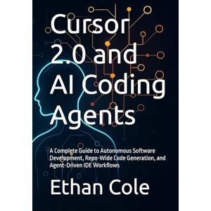 Cole, Ethan Cursor 2.0 and AI Coding Agents: A Complete Guide to Autonomous Software Development, Repo-Wide Code Generation, and Agent-Driven IDE Workflows Cole, Ethan Cursor 2.0 and AI Coding Agents: A Complete Guide to Autonomous Software Development, Repo-Wide Code Generation, and Agent-Driven IDE Workflows