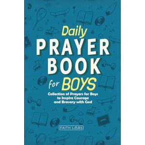 FaithLabs Daily Prayer Book for Boys: Collection of Prayers for Boys to Inspire Courage and Bravery with God (Daily Prayer Books for Kids) FaithLabs Daily Prayer Book for Boys: Collection of Prayers for Boys to Inspire Courage and Bravery with God (Daily Prayer Books for Kids)