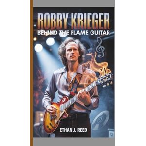J. Reed, Ethan ROBBY KRIEGER BIOGRAPHY: Behind the flame guitar J. Reed, Ethan ROBBY KRIEGER BIOGRAPHY: Behind the flame guitar