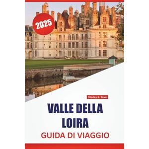 Towe, Charley S. VALLE DELLA LOIRA GUIDA DI VIAGGIO 2025: Luoghi da visitare, cose da fare, delizie locali, con mappe dettagliate e idee di itinerari per esplorare la regione vinicola della Francia Towe, Charley S. VALLE DELLA LOIRA GUIDA DI VIAGGIO 2025: Luoghi da visitare, cose da fare, delizie locali, con mappe dettagliate e idee di itinerari per esplorare la regione vinicola della Francia