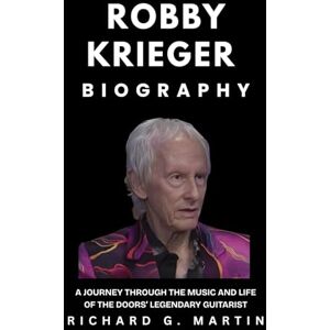 Martin, Richard G. Robby Krieger Biography: A Journey Through the Music and Life of The Doors’ Legendary Guitarist Martin, Richard G. Robby Krieger Biography: A Journey Through the Music and Life of The Doors’ Legendary Guitarist