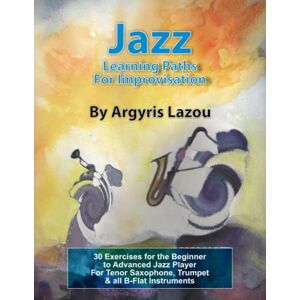 Lazou, Argyris Jazz Learning Paths For Improvisation: 30 Exercises for the Beginner to Advanced Jazz Player/For Tenor Saxophone, Trumpet & all B-Flat Instruments Lazou, Argyris Jazz Learning Paths For Improvisation: 30 Exercises for the Beginner to Advanced Jazz Player/For Tenor Saxophone, Trumpet & all B-Flat Instruments