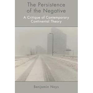 Benjamin Noys The Persistence of the Negative: A Critique of Contemporary Continental Theory Benjamin Noys The Persistence of the Negative: A Critique of Contemporary Continental Theory