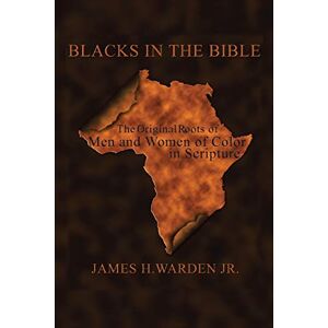 Warden Jr., James H. Blacks In The Bible: Volume I: The Original Roots Of Men And Women Of Color In Scripture Warden Jr., James H. Blacks In The Bible: Volume I: The Original Roots Of Men And Women Of Color In Scripture