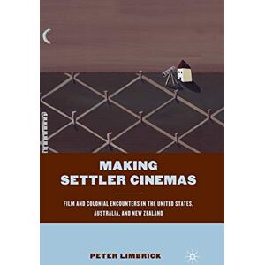 Limbrick, P. Making Settler Cinemas: Film and Colonial Encounters in the United States, Australia, and New Zealand Limbrick, P. Making Settler Cinemas: Film and Colonial Encounters in the United States, Australia, and New Zealand