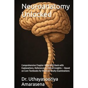 Amarasena, Dr. Uthayasooriya Neuroanatomy Unlocked: Comprehensive Chapter-Wise MCQ Bank with Explanations, References & Clinical Insights — Based on Core Textbooks for Medical Faculty Examinations Amarasena, Dr. Uthayasooriya Neuroanatomy Unlocked: Comprehensive Chapter-Wise MCQ Bank with Explanations, References & Clinical Insights — Based on Core Textbooks for Medical Faculty Examinations
